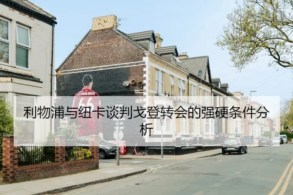 利物浦与纽卡谈判戈登转会的强硬条件分析
