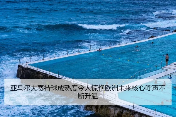 亚马尔大赛持球成熟度令人惊艳欧洲未来核心呼声不断升温