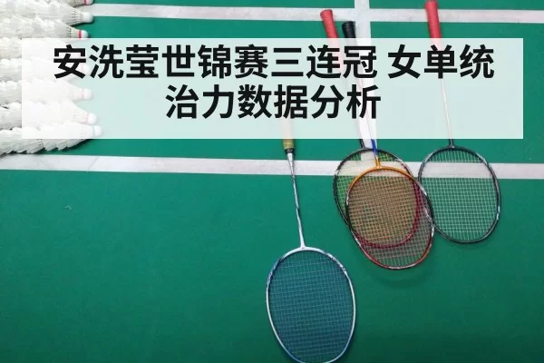 安洗莹世锦赛三连冠 女单统治力数据分析