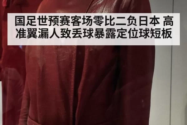 国足世预赛客场零比二负日本 高准翼漏人致丢球暴露定位球短板