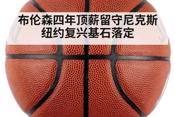 布伦森四年顶薪留守尼克斯 纽约复兴基石落定