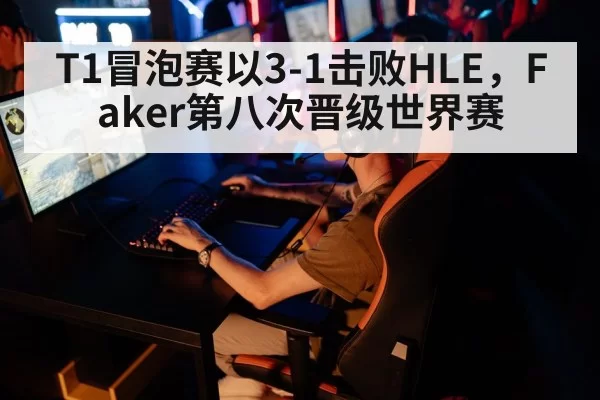 T1冒泡赛以3-1击败HLE，Faker第八次晋级世界赛
